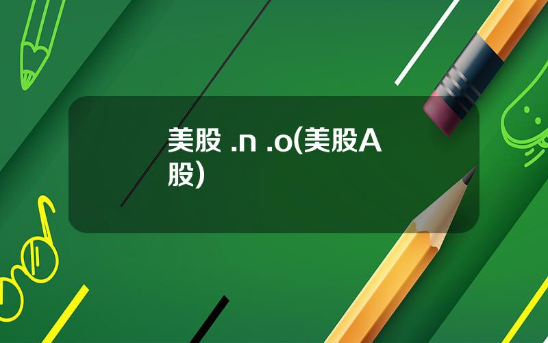 美股 .n .o(美股A股)